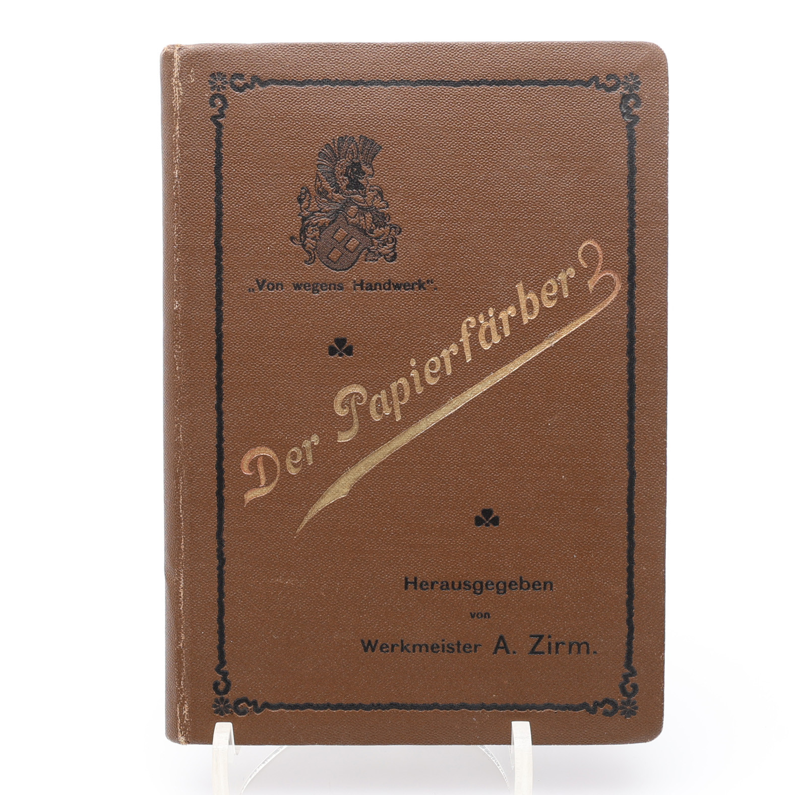 PAPPERSFÄRGER. A-.ZIRM'S . DER PAPIERFÄRBER. HILFS- UND HANDBUCH FÜR ANGEHENDE AUFSEHER, MASCHINENFÜHRER, HOLLÄNDER-MÜLLER, ÜBERHAUPT FÜR SOLCHE, WELCHE MIT PAPIERFÄRBEN ZU TUN HABEN 1904.